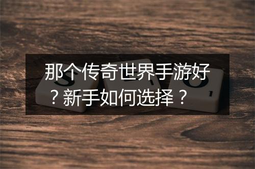 那个传奇世界手游好？新手如何选择？