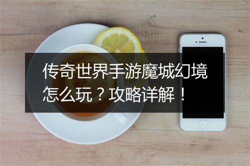 传奇世界手游魔城幻境怎么玩？攻略详解！