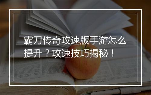霸刀传奇攻速版手游怎么提升？攻速技巧揭秘！