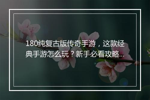 180纯复古版传奇手游，这款经典手游怎么玩？新手必看攻略！