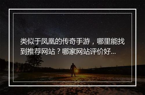 类似于凤凰的传奇手游，哪里能找到推荐网站？哪家网站评价好？