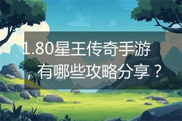 1.80星王传奇手游，有哪些攻略分享？