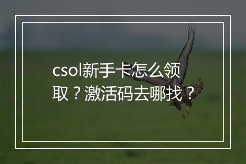 csol新手卡怎么领取？激活码去哪找？