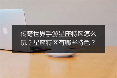 传奇世界手游星座特区怎么玩？星座特区有哪些特色？