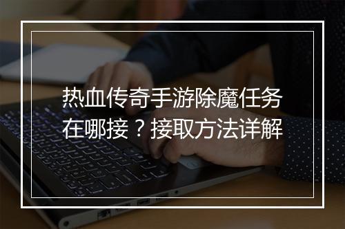 热血传奇手游除魔任务在哪接？接取方法详解