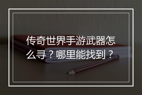 传奇世界手游武器怎么寻？哪里能找到？
