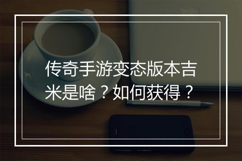 传奇手游变态版本吉米是啥？如何获得？