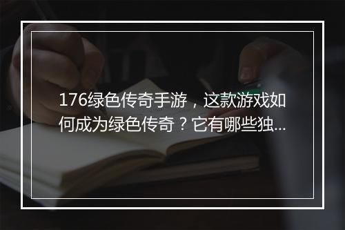 176绿色传奇手游，这款游戏如何成为绿色传奇？它有哪些独特之处？