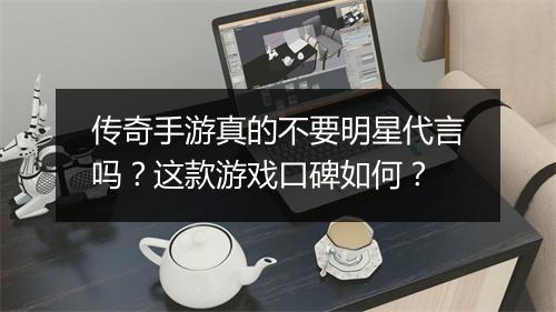 传奇手游真的不要明星代言吗？这款游戏口碑如何？