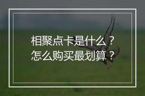 相聚点卡是什么？怎么购买最划算？