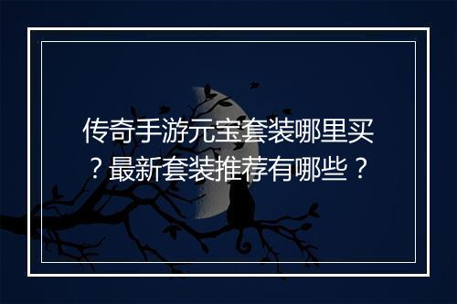传奇手游元宝套装哪里买？最新套装推荐有哪些？