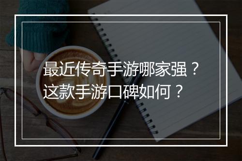 最近传奇手游哪家强？这款手游口碑如何？