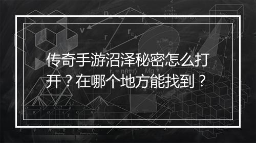 传奇手游沼泽秘密怎么打开？在哪个地方能找到？