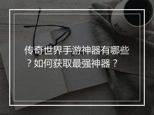 传奇世界手游神器有哪些？如何获取最强神器？
