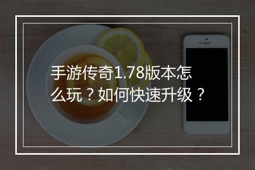 手游传奇1.78版本怎么玩？如何快速升级？