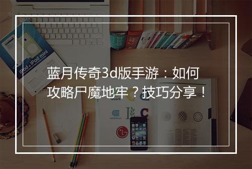 蓝月传奇3d版手游：如何攻略尸魔地牢？技巧分享！