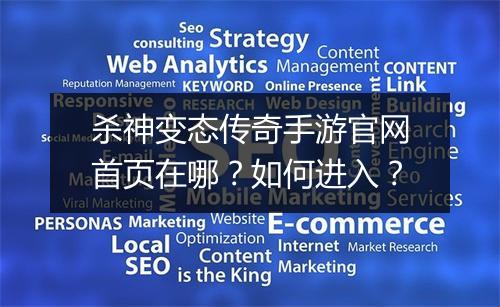 杀神变态传奇手游官网首页在哪？如何进入？