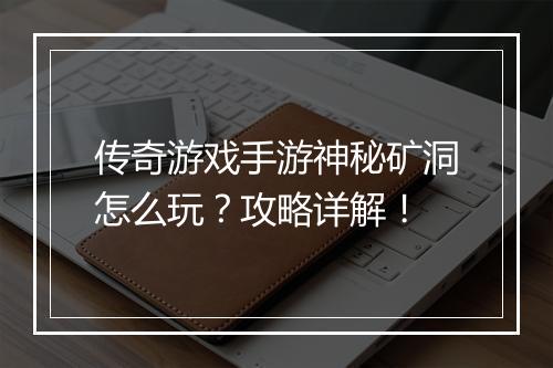 传奇游戏手游神秘矿洞怎么玩？攻略详解！