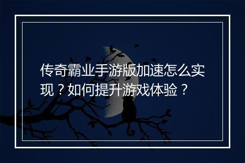传奇霸业手游版加速怎么实现？如何提升游戏体验？