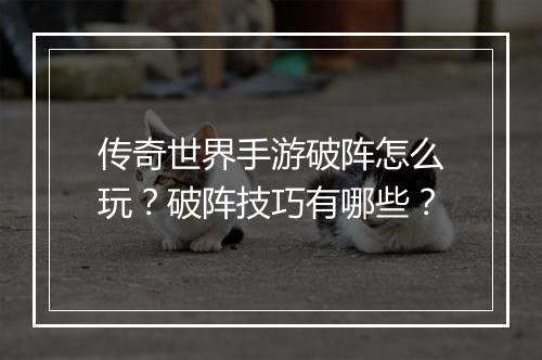传奇世界手游破阵怎么玩？破阵技巧有哪些？