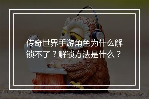 传奇世界手游角色为什么解锁不了？解锁方法是什么？