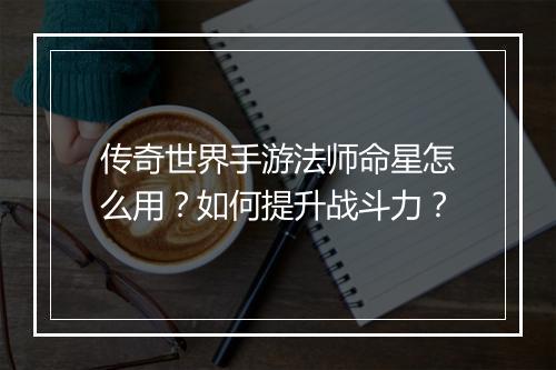 传奇世界手游法师命星怎么用？如何提升战斗力？