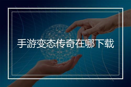 手游变态传奇在哪下载