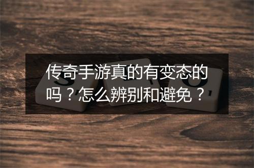 传奇手游真的有变态的吗？怎么辨别和避免？
