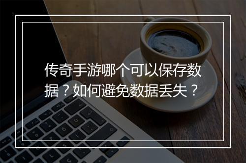 传奇手游哪个可以保存数据？如何避免数据丢失？