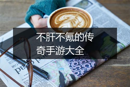 不肝不氪的传奇手游大全