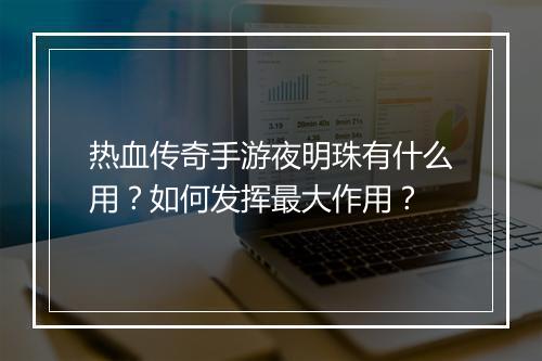 热血传奇手游夜明珠有什么用？如何发挥最大作用？