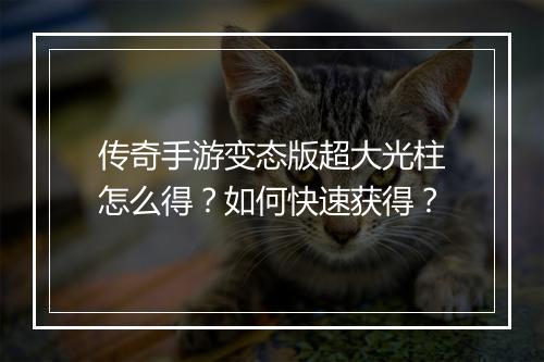 传奇手游变态版超大光柱怎么得？如何快速获得？