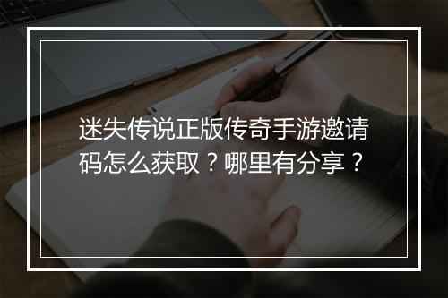 迷失传说正版传奇手游邀请码怎么获取？哪里有分享？
