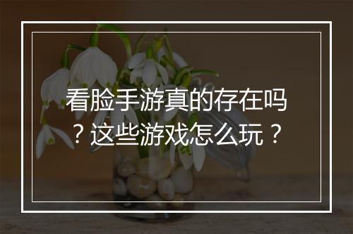看脸手游真的存在吗？这些游戏怎么玩？