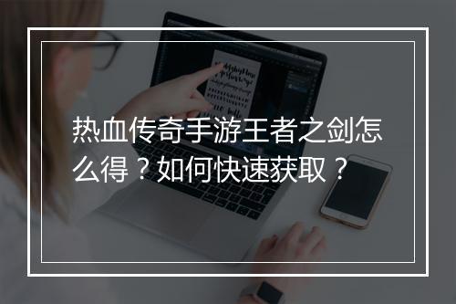 热血传奇手游王者之剑怎么得？如何快速获取？