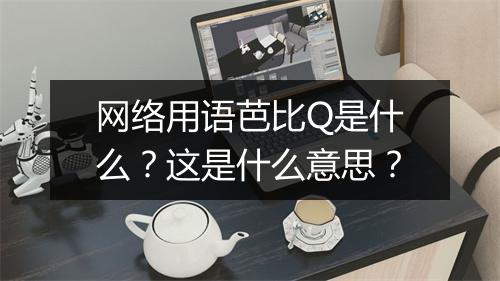 网络用语芭比Q是什么？这是什么意思？