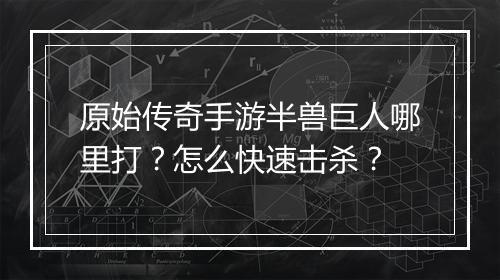 原始传奇手游半兽巨人哪里打？怎么快速击杀？