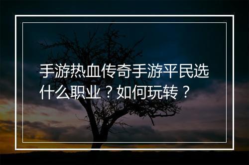 手游热血传奇手游平民选什么职业？如何玩转？