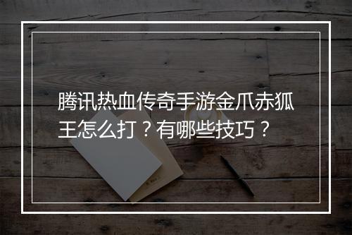 腾讯热血传奇手游金爪赤狐王怎么打？有哪些技巧？