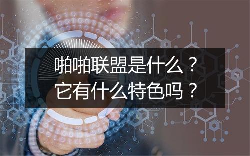 啪啪联盟是什么？它有什么特色吗？