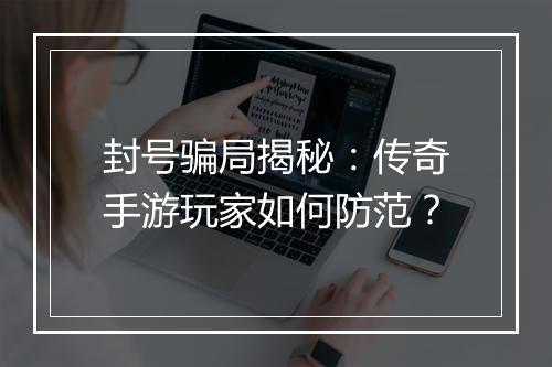 封号骗局揭秘：传奇手游玩家如何防范？