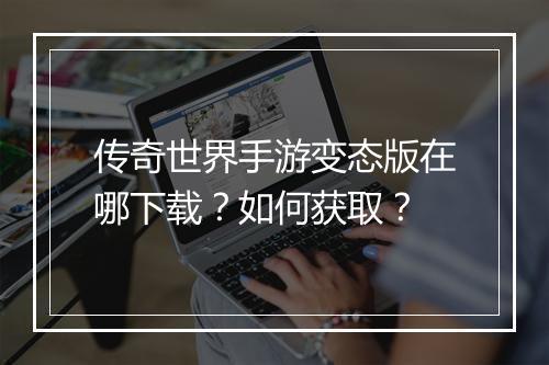 传奇世界手游变态版在哪下载？如何获取？