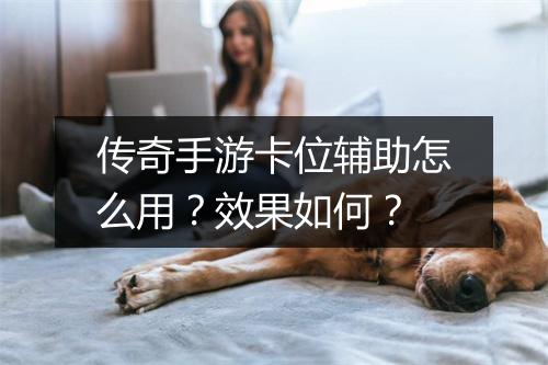 传奇手游卡位辅助怎么用？效果如何？