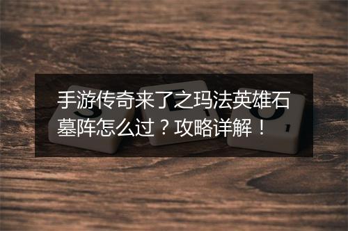 手游传奇来了之玛法英雄石墓阵怎么过？攻略详解！