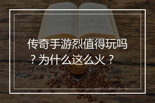 传奇手游烈值得玩吗？为什么这么火？