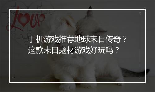 手机游戏推荐地球末日传奇？这款末日题材游戏好玩吗？