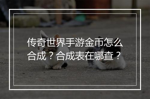 传奇世界手游金币怎么合成？合成表在哪查？