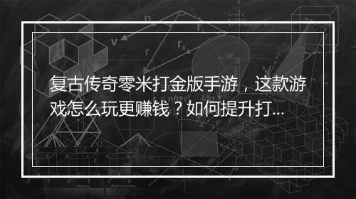 复古传奇零米打金版手游，这款游戏怎么玩更赚钱？如何提升打金效率？