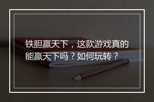 铁胆赢天下，这款游戏真的能赢天下吗？如何玩转？