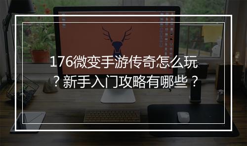 176微变手游传奇怎么玩？新手入门攻略有哪些？